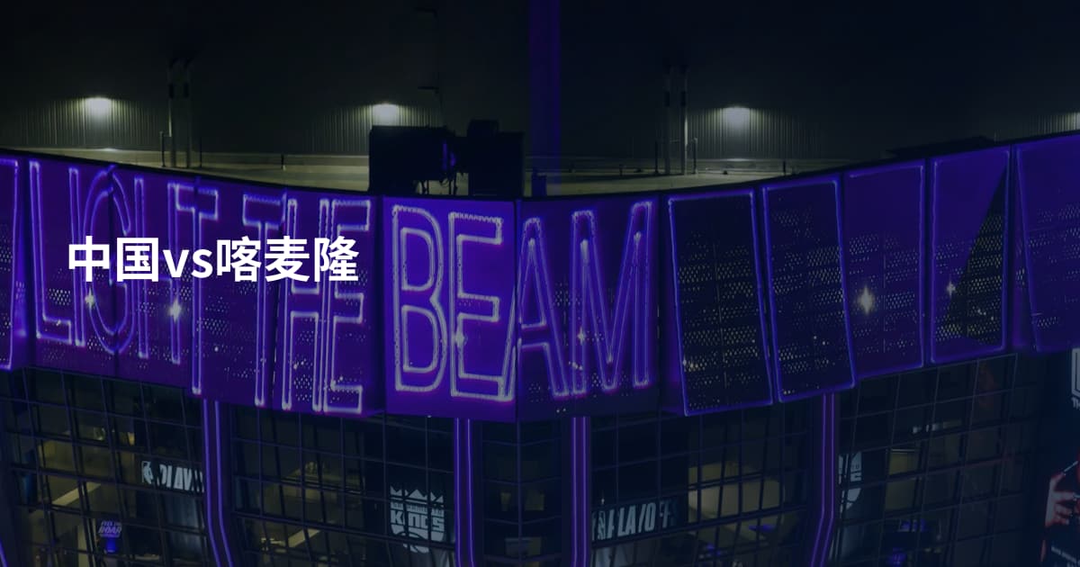中国vs喀麦隆