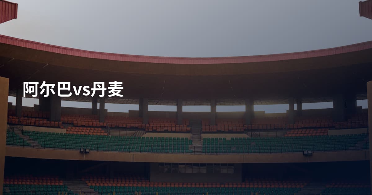 阿尔巴vs丹麦