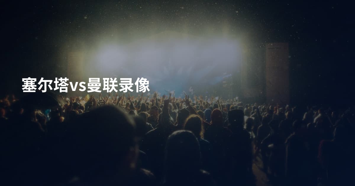 塞尔塔vs曼联录像