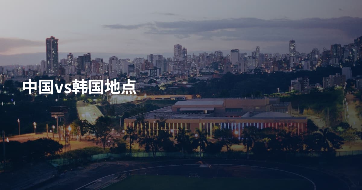中国vs韩国地点
