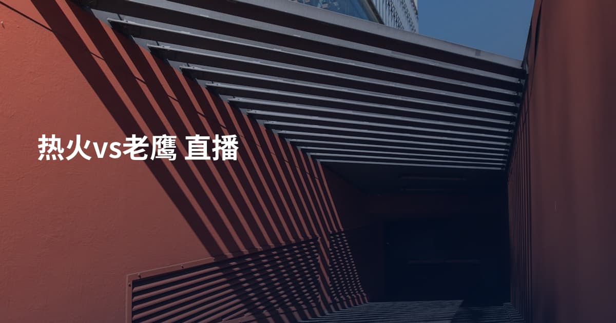 热火vs老鹰 直播