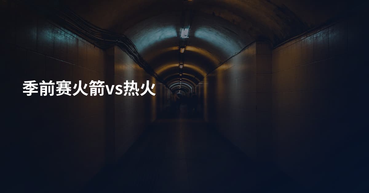 季前赛火箭vs热火