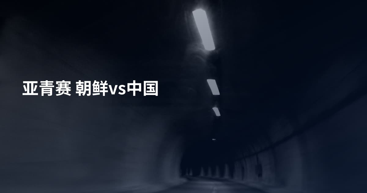 亚青赛 朝鲜vs中国