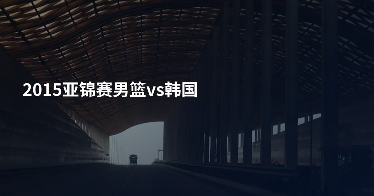 2015亚锦赛男篮vs韩国