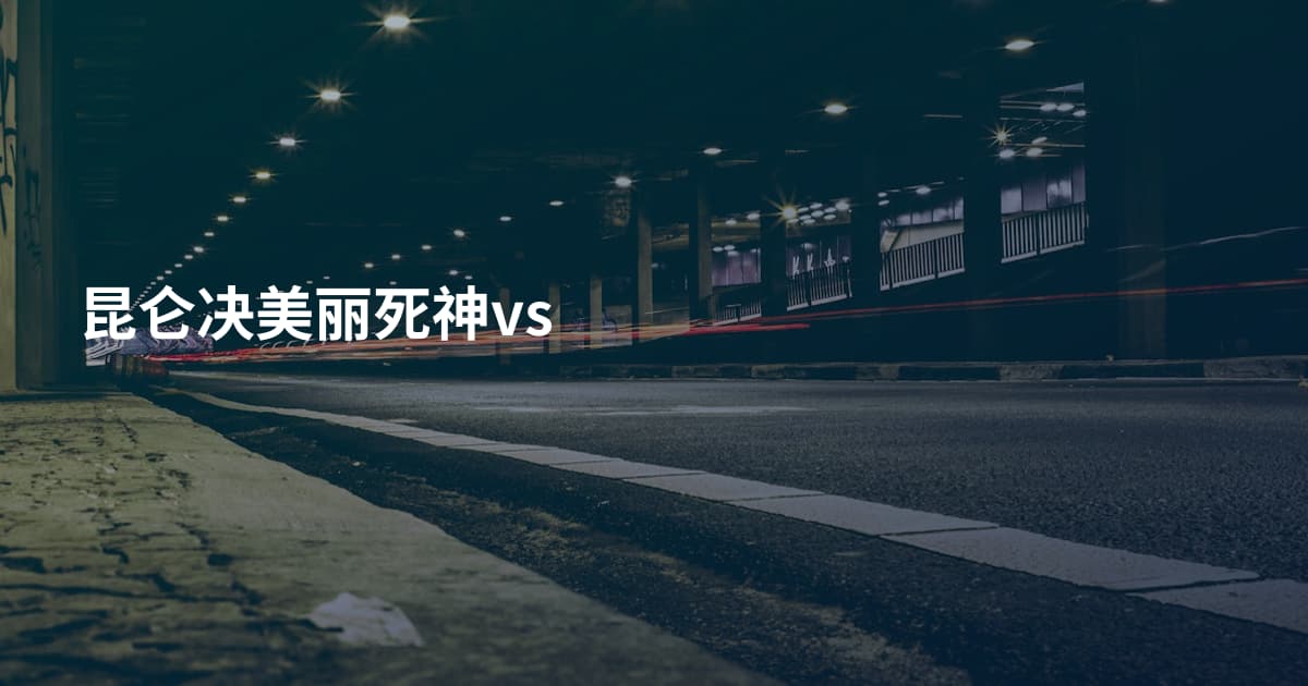 昆仑决美丽死神vs