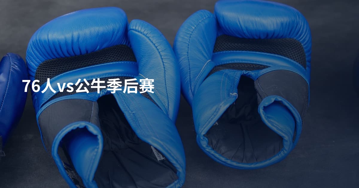 76人vs公牛季后赛