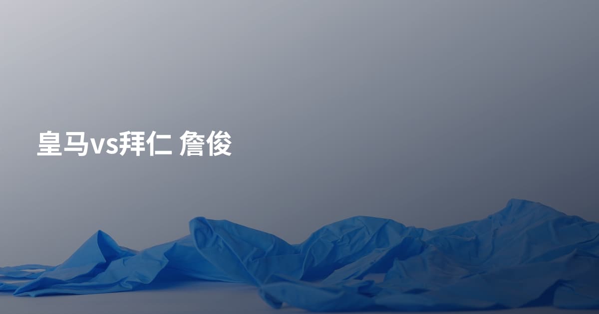 皇马vs拜仁 詹俊