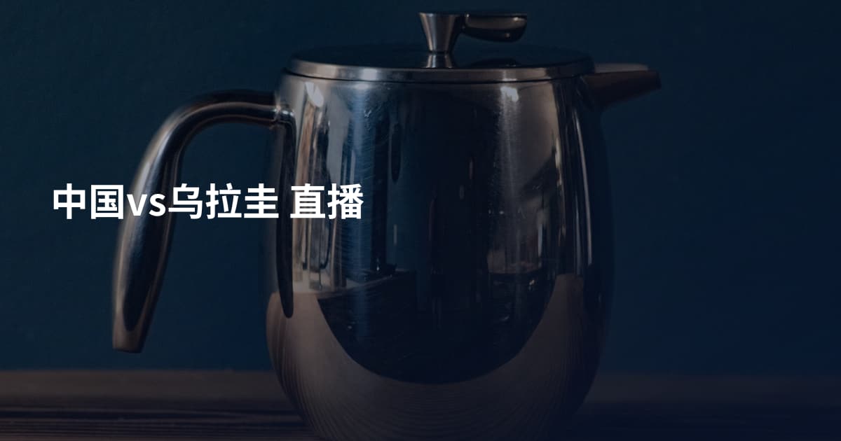 中国vs乌拉圭 直播