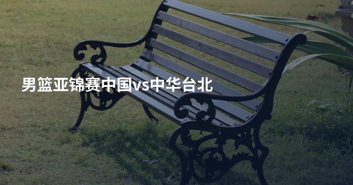 男篮亚锦赛中国vs中华台北