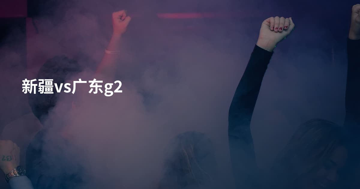 新疆vs广东g2