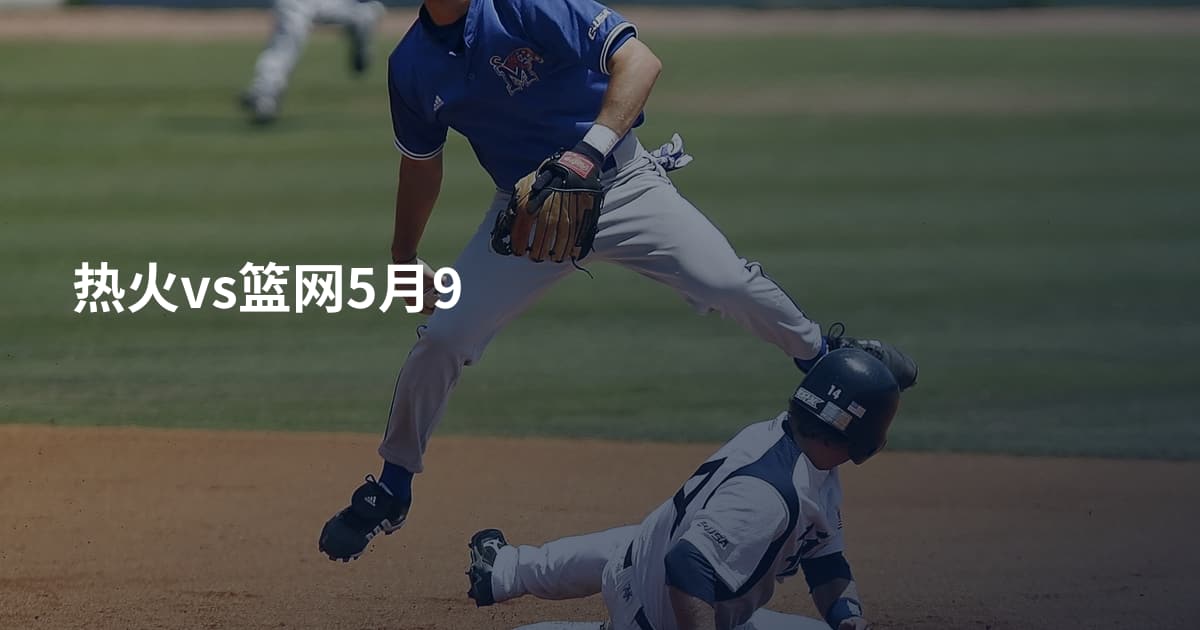 热火vs篮网5月9