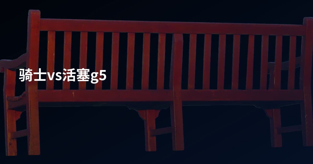 骑士vs活塞g5