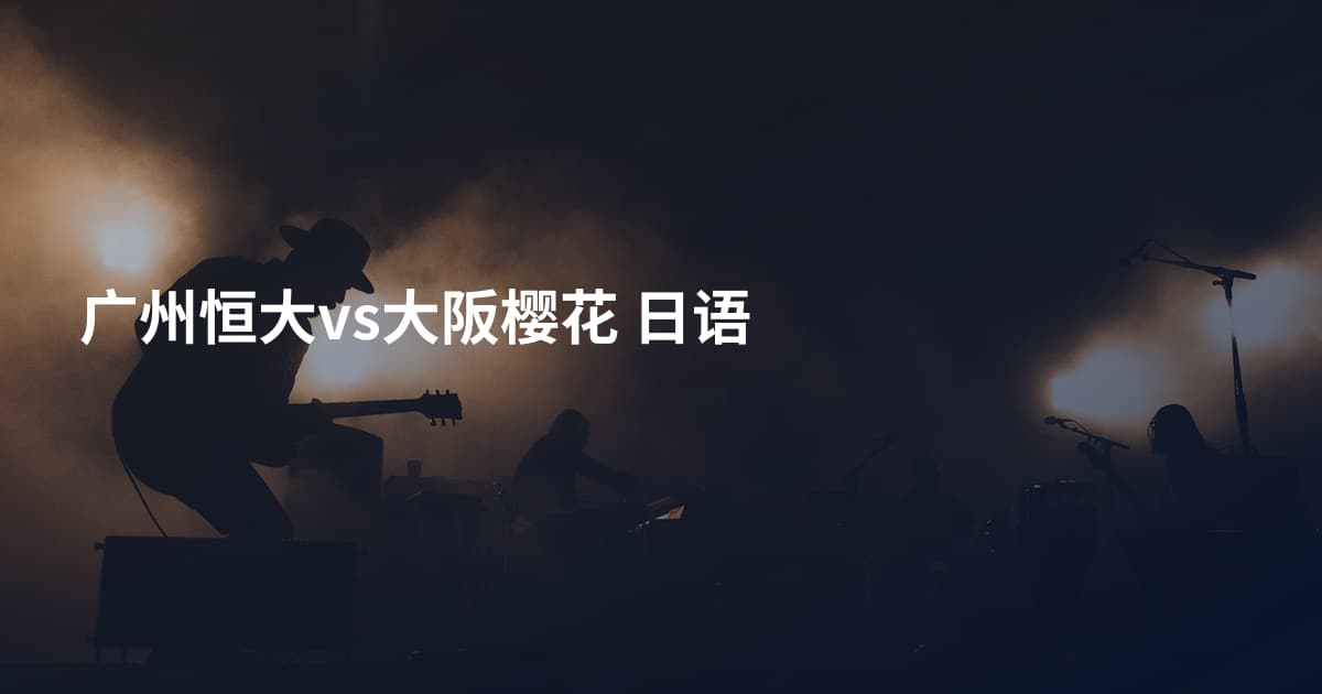 广州恒大vs大阪樱花 日语