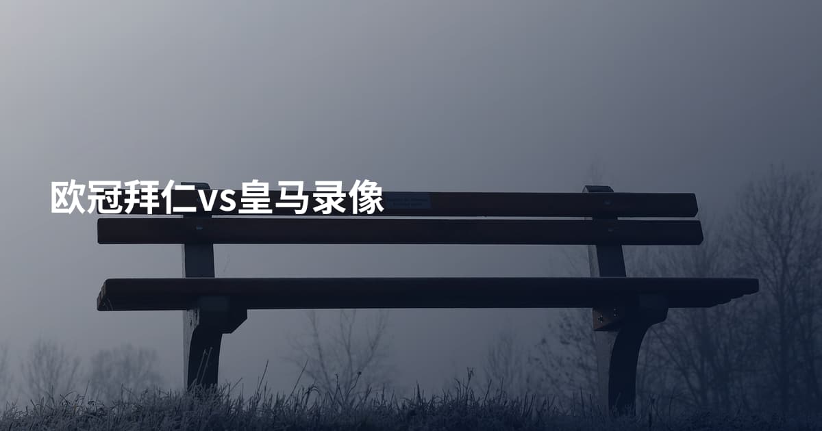 欧冠拜仁vs皇马录像