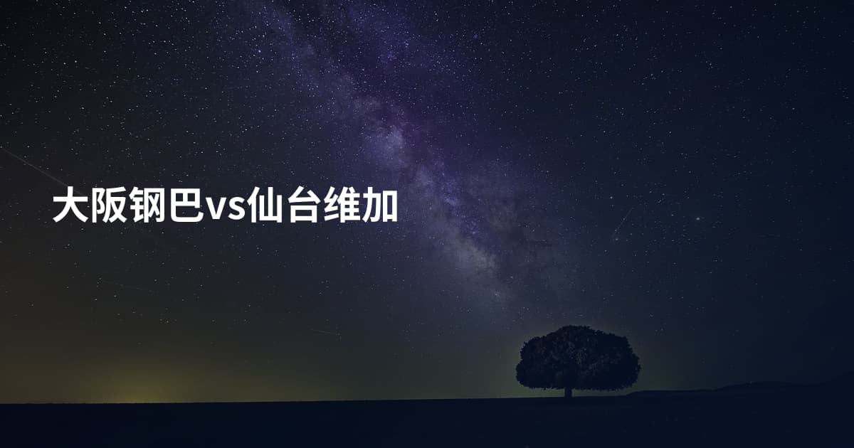 大阪钢巴vs仙台维加