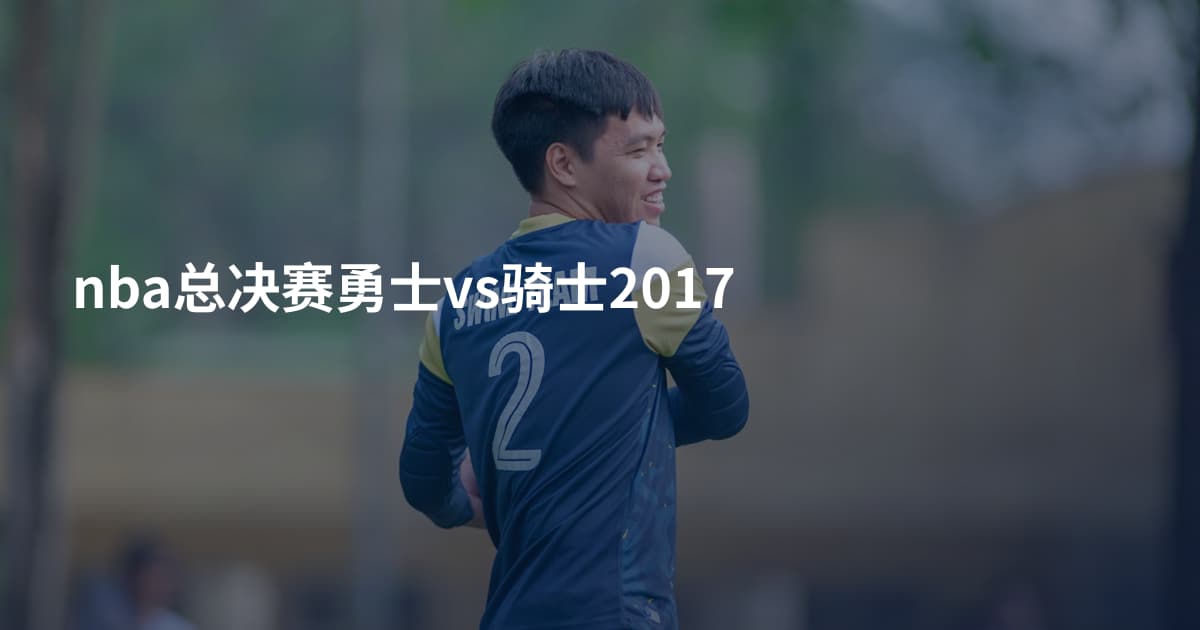 nba总决赛勇士vs骑士2017