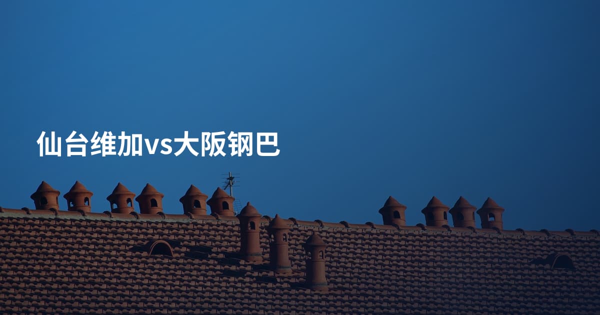 仙台维加vs大阪钢巴