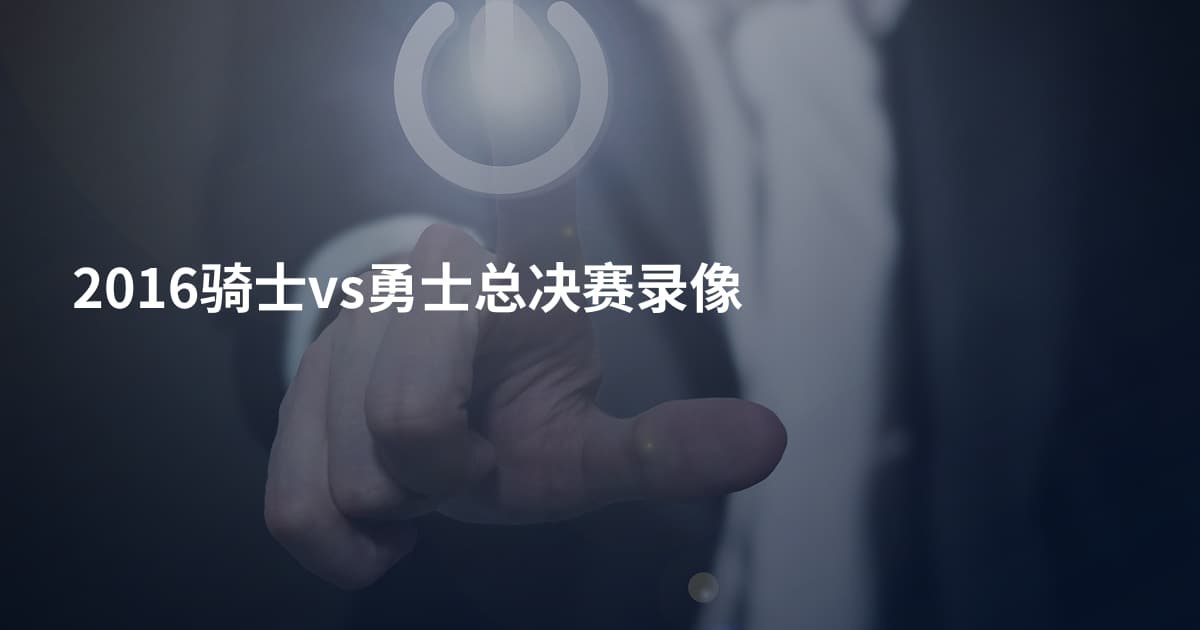 2016骑士vs勇士总决赛录像