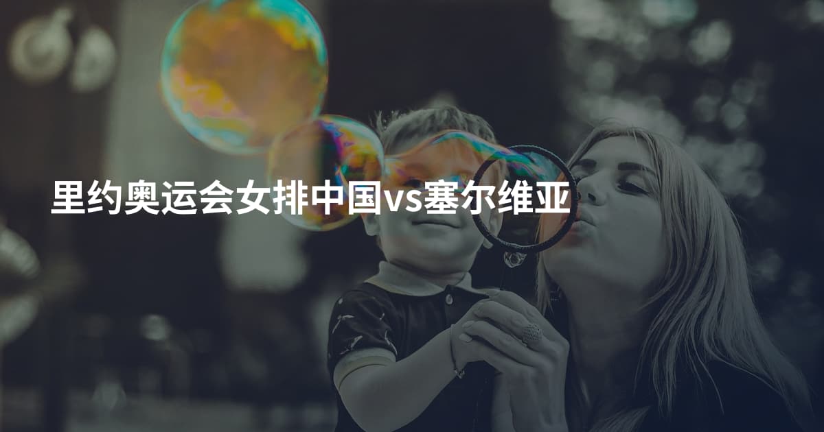 里约奥运会女排中国vs塞尔维亚