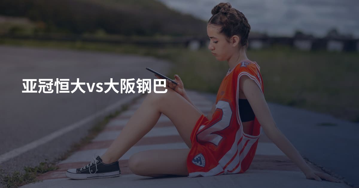 亚冠恒大vs大阪钢巴