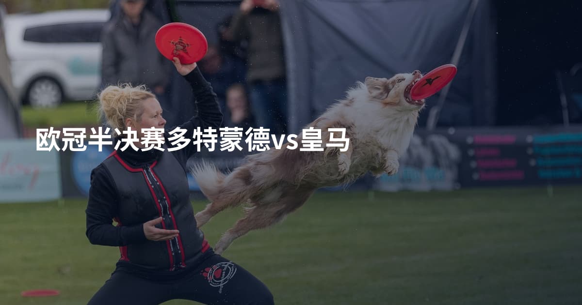 欧冠半决赛多特蒙德vs皇马