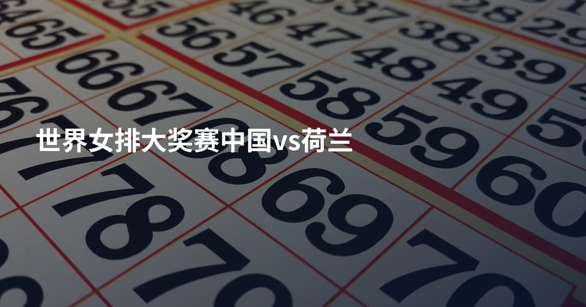 世界女排大奖赛中国vs荷兰