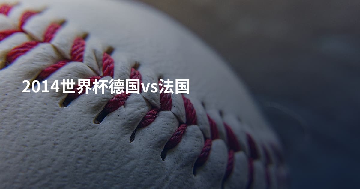 2014世界杯德国vs法国