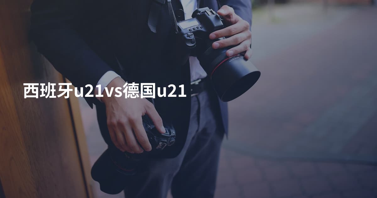 西班牙u21vs德国u21