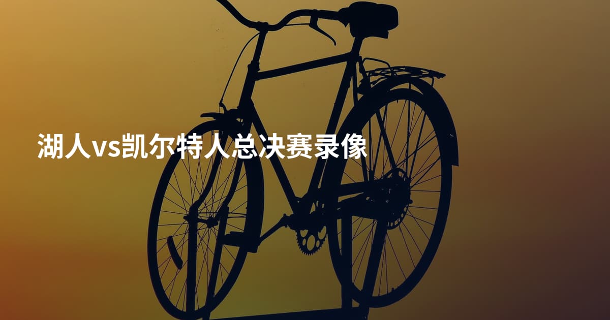 湖人vs凯尔特人总决赛录像