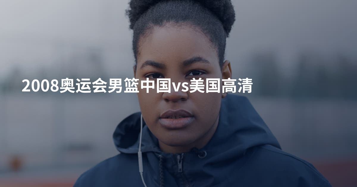 2008奥运会男篮中国vs美国高清