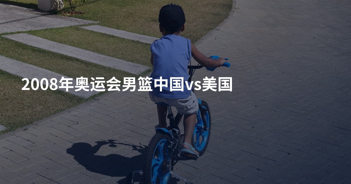 2008年奥运会男篮中国vs美国