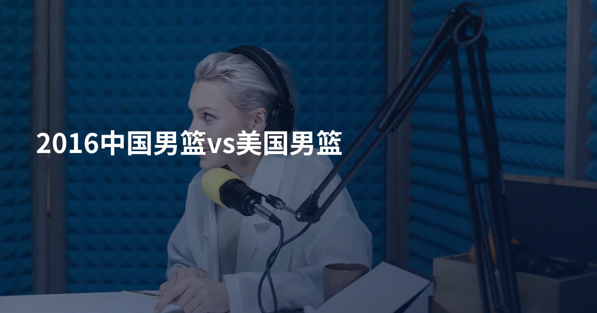 2016中国男篮vs美国男篮