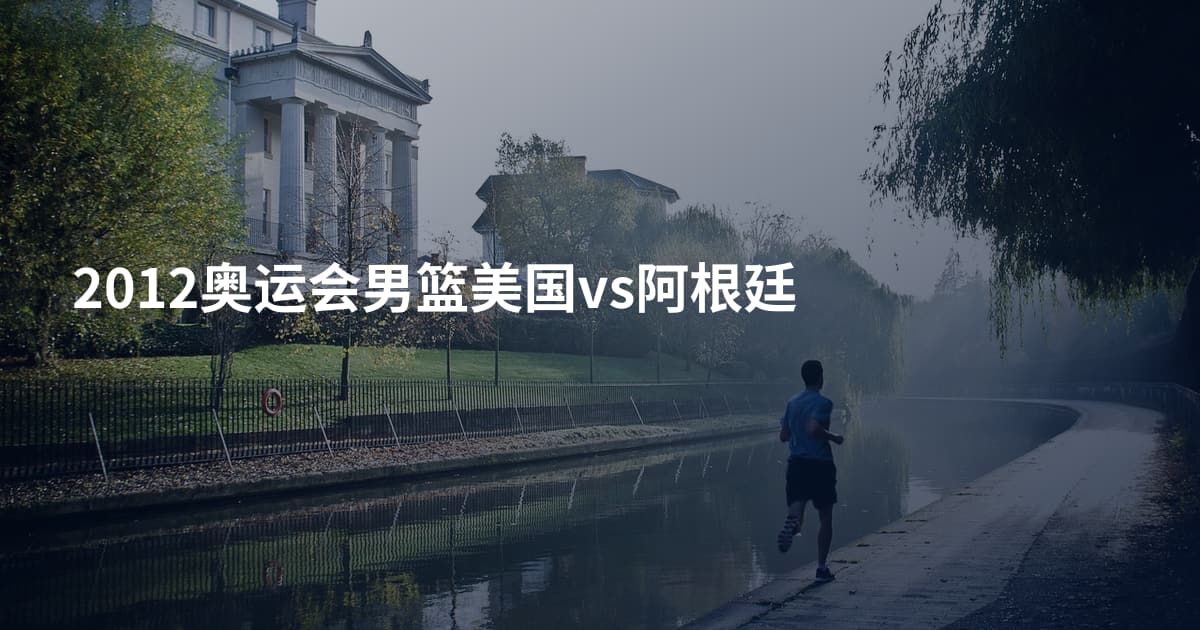 2012奥运会男篮美国vs阿根廷