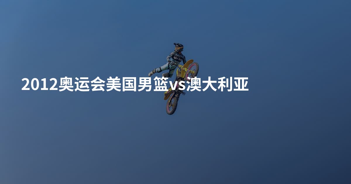 2012奥运会美国男篮vs澳大利亚