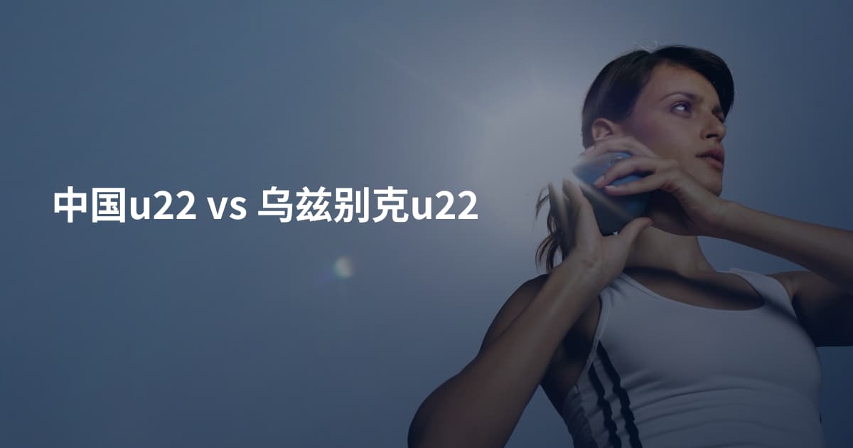 中国u22 vs 乌兹别克u22