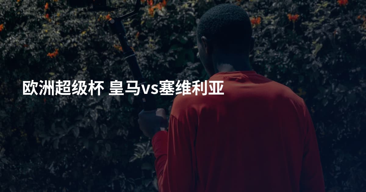 欧洲超级杯 皇马vs塞维利亚