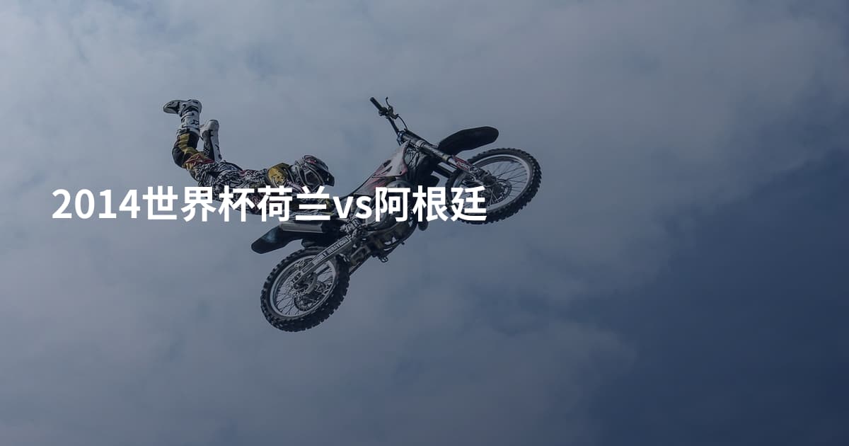 2014世界杯荷兰vs阿根廷