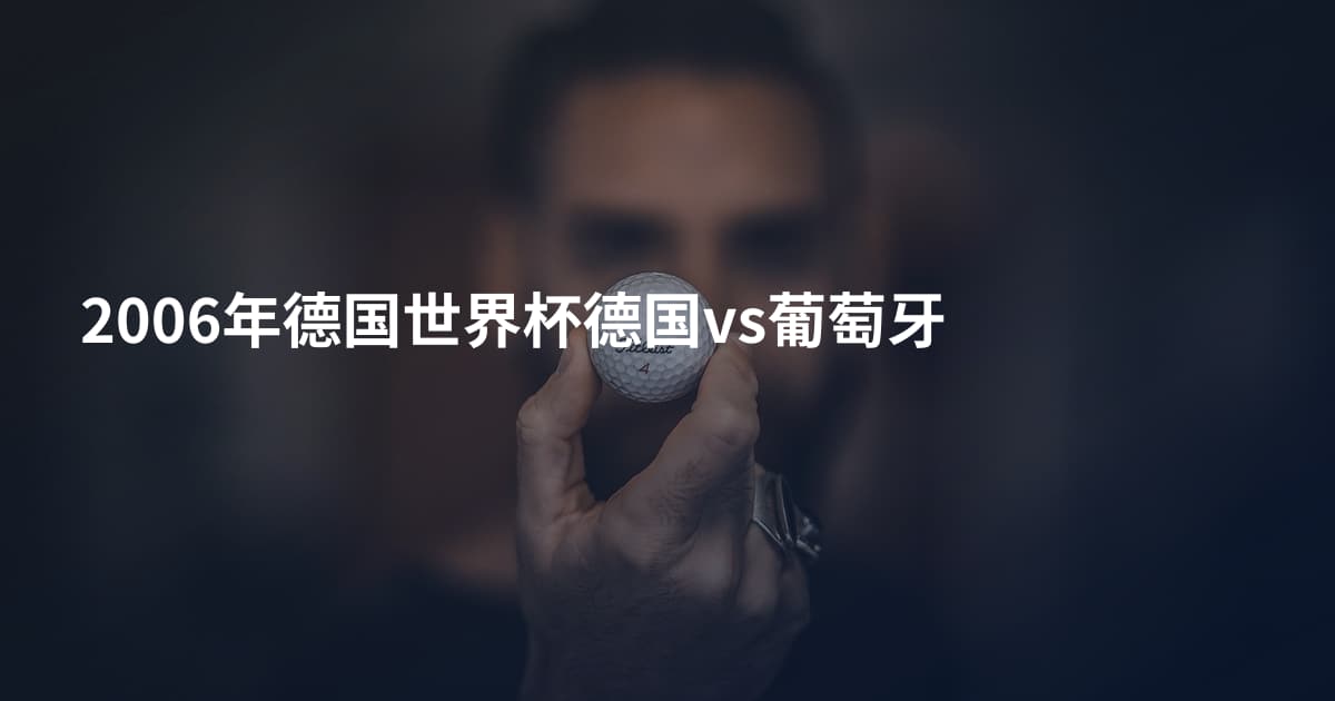 2006年德国世界杯德国vs葡萄牙