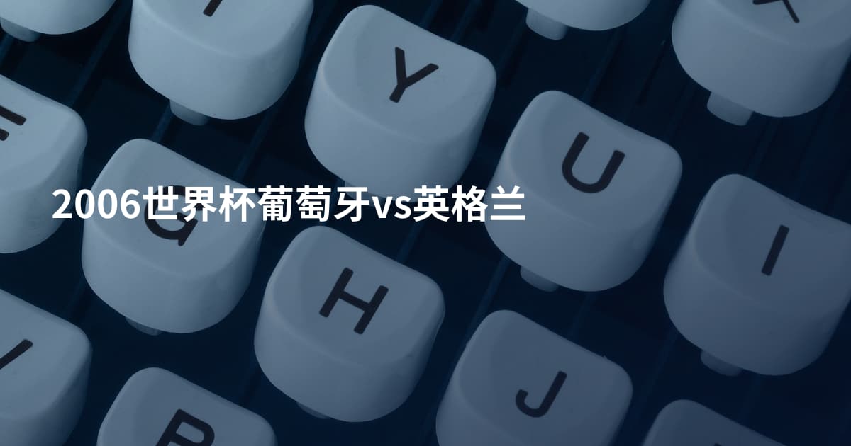 2006世界杯葡萄牙vs英格兰