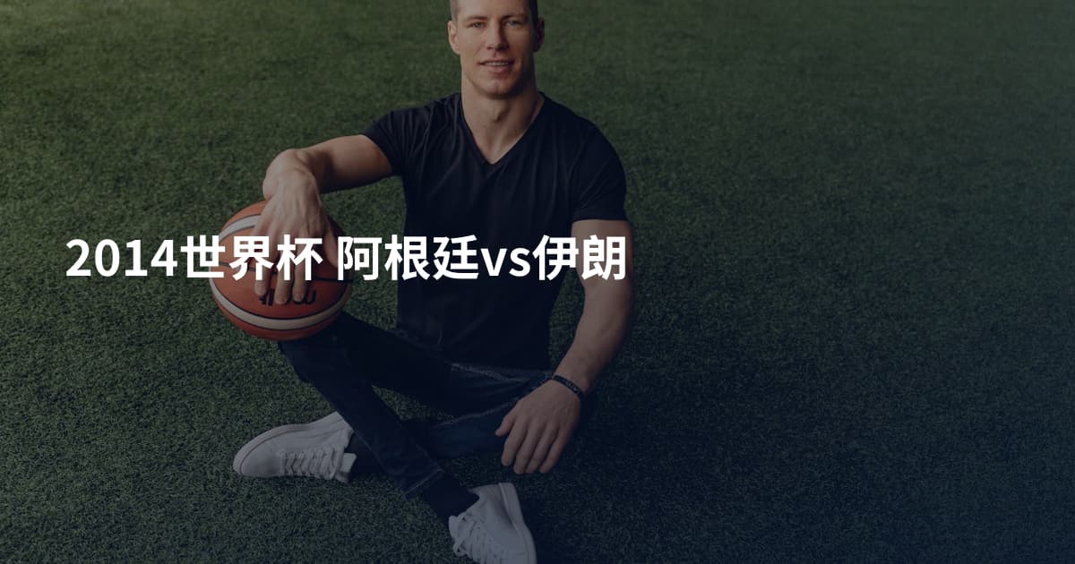 2014世界杯 阿根廷vs伊朗