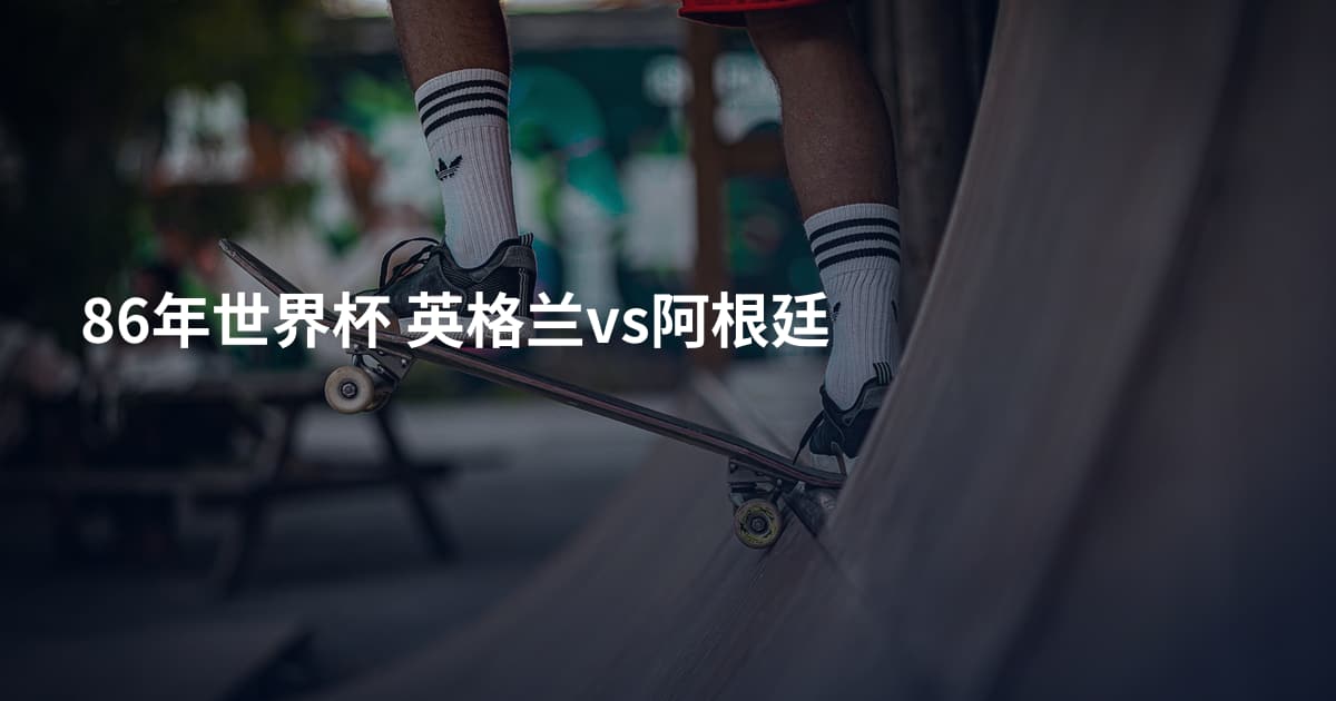 86年世界杯 英格兰vs阿根廷