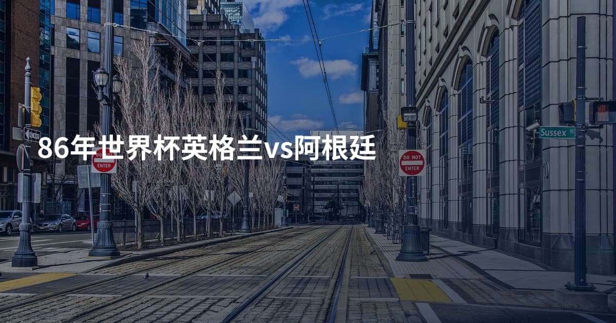 86年世界杯英格兰vs阿根廷