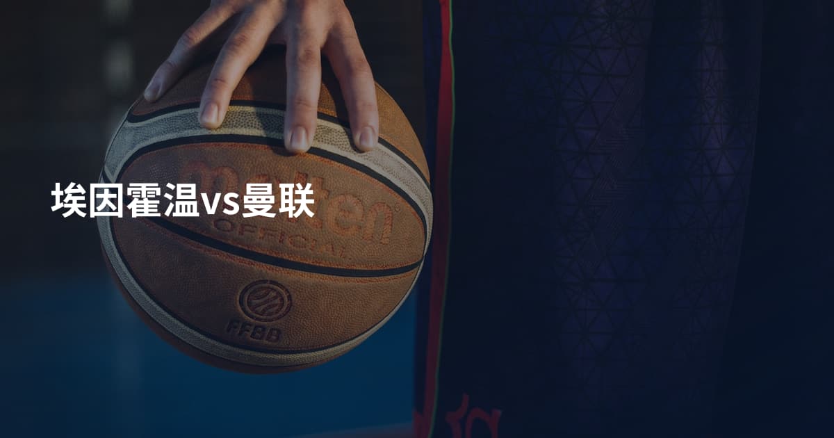 埃因霍温vs曼联