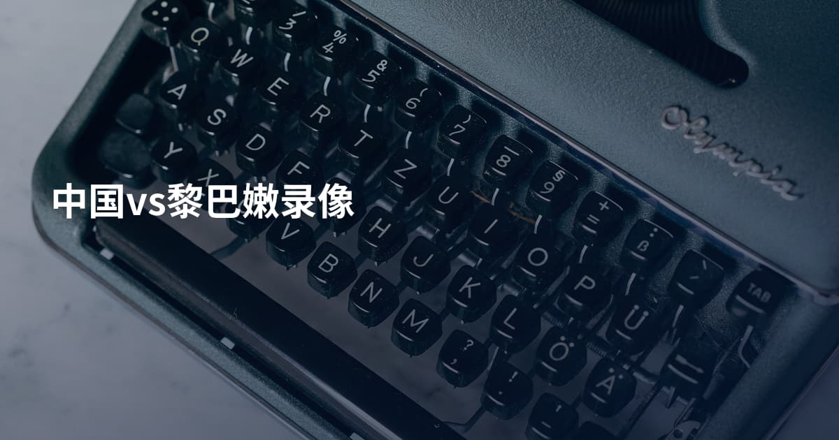 中国vs黎巴嫩录像