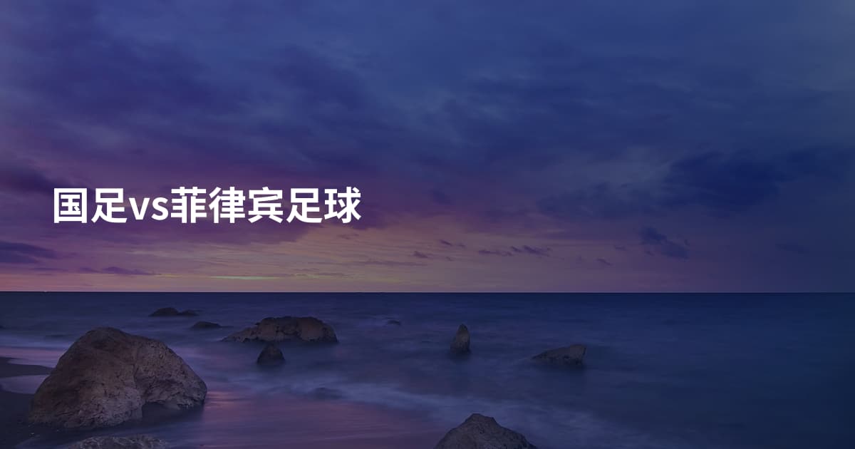 国足vs菲律宾足球