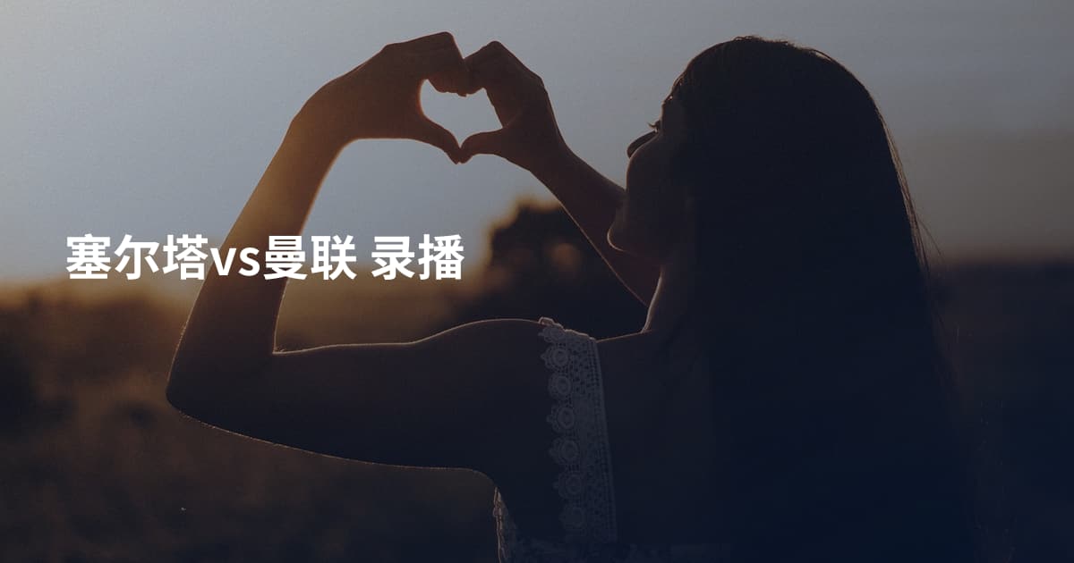 塞尔塔vs曼联 录播