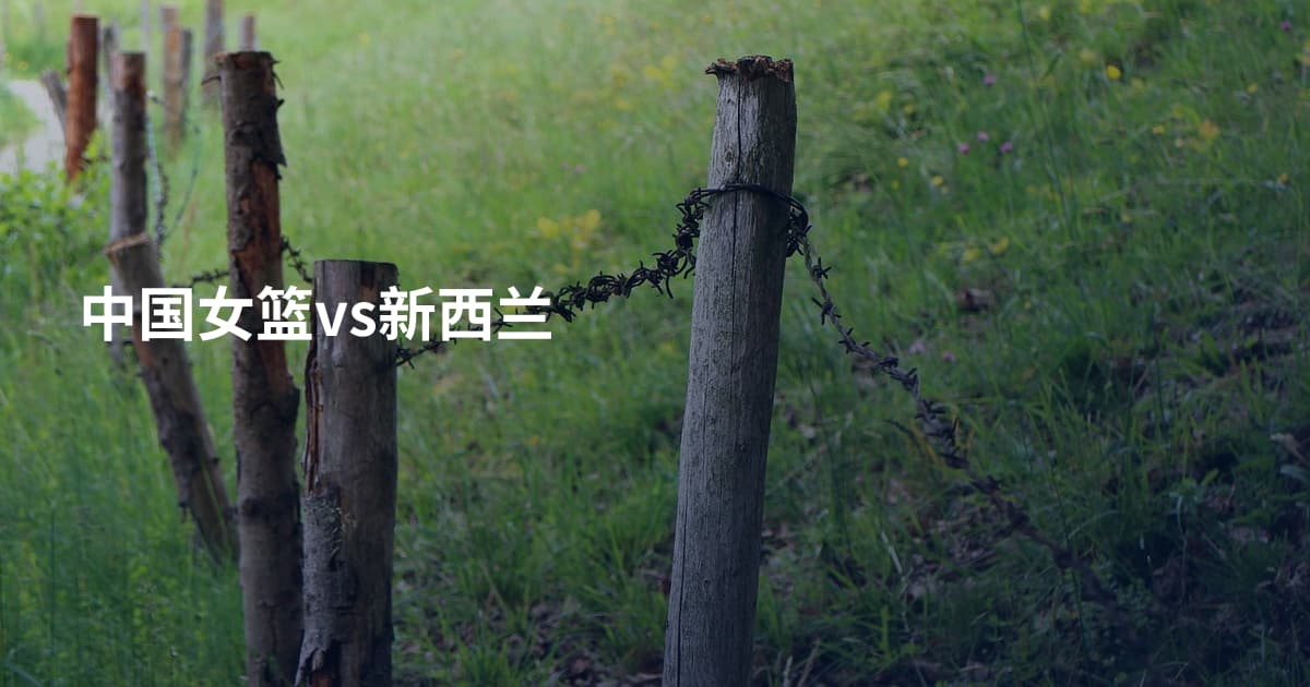 中国女篮vs新西兰
