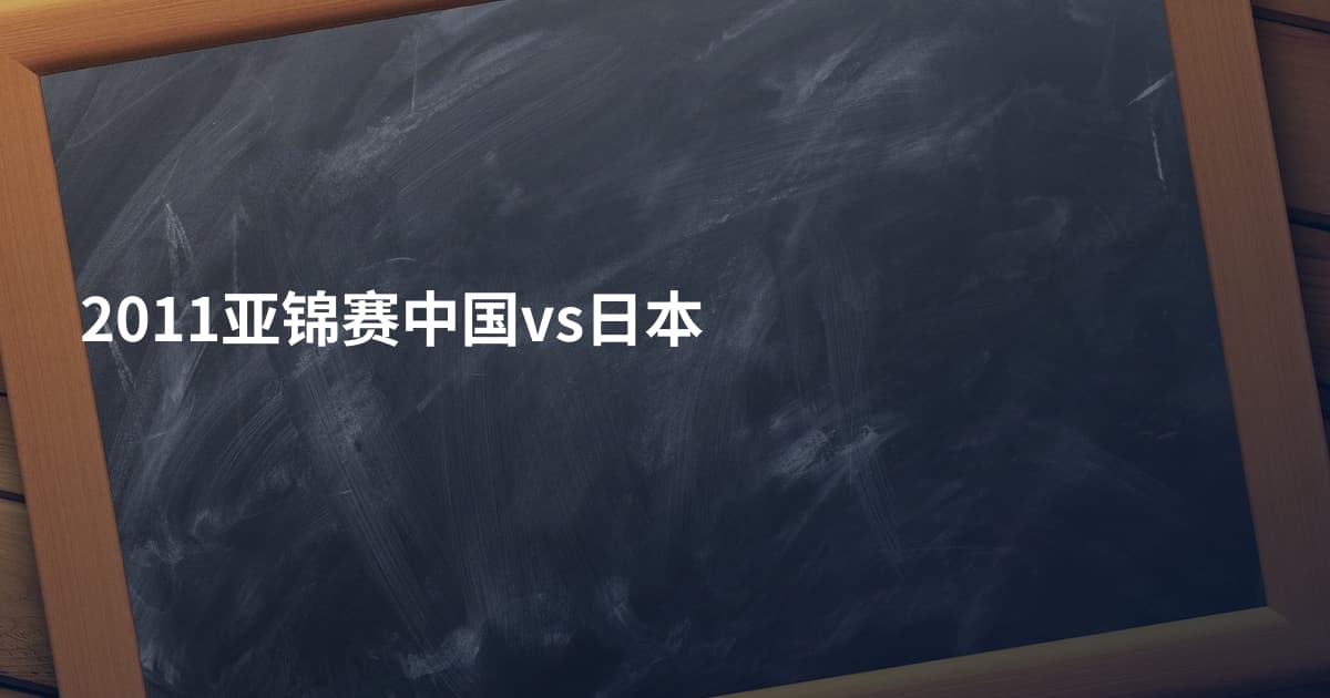 2011亚锦赛中国vs日本