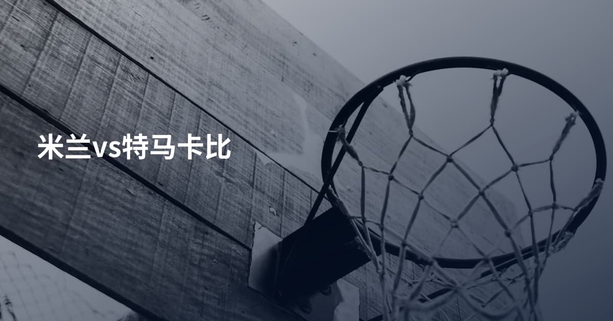 米兰vs特马卡比