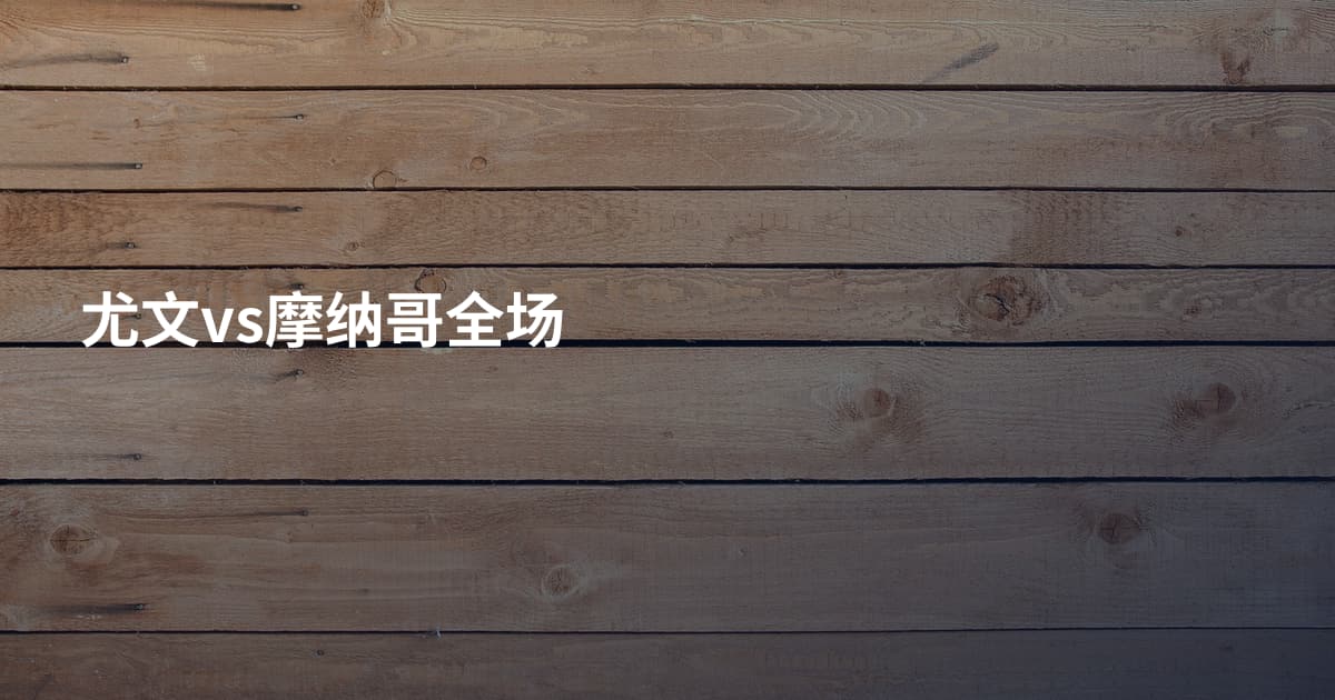 尤文vs摩纳哥全场
